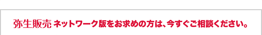 弥生販売ネットワーク版をお求めの方は、今すぐご相談ください。