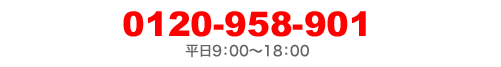 0120-958-901 平日9:00～18:00　 対応地区：東京都内および首都圏