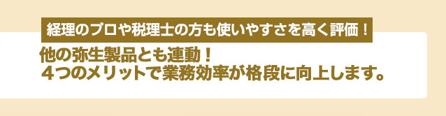 他の弥生製品とも連動！4つのメリットで業務効率が格段に向上します。